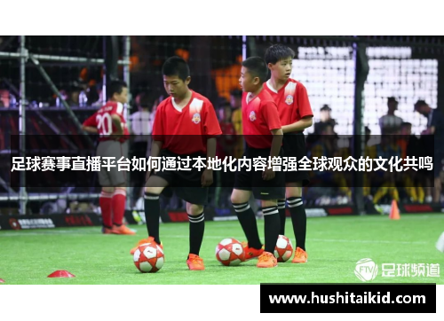 足球赛事直播平台如何通过本地化内容增强全球观众的文化共鸣
