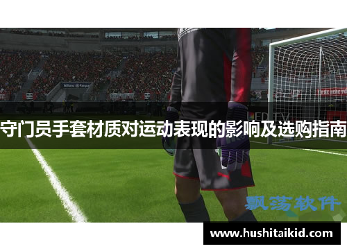 守门员手套材质对运动表现的影响及选购指南