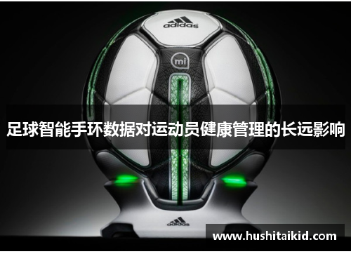 足球智能手环数据对运动员健康管理的长远影响